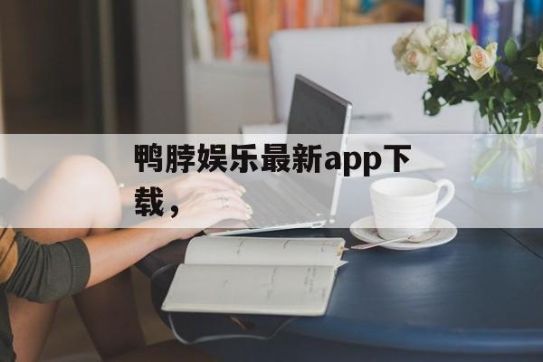 鸭脖娱乐最新app下载，-第1张图片-