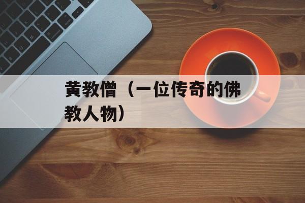 黄教僧（一位传奇的佛教人物）-第1张图片-