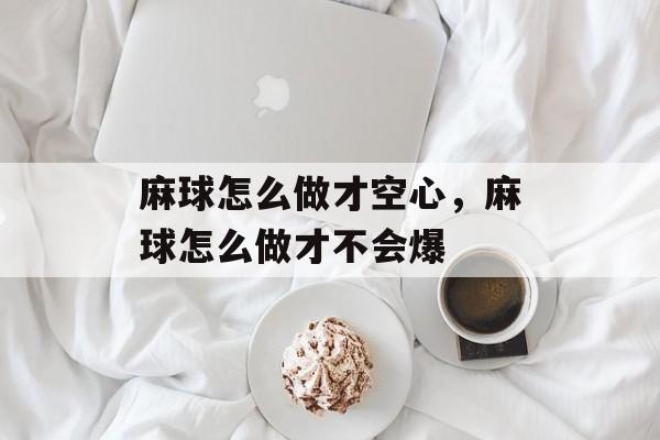 麻球怎么做才空心，麻球怎么做才不会爆-第1张图片-