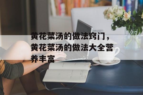 黄花菜汤的做法窍门，黄花菜汤的做法大全营养丰富-第1张图片-