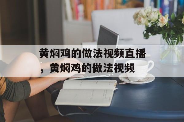 黄焖鸡的做法视频直播，黄焖鸡的做法视频-第1张图片-