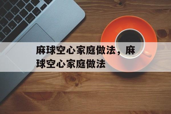 麻球空心家庭做法，麻球空心家庭做法-第1张图片-