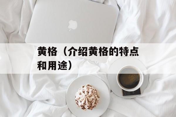 黄格（介绍黄格的特点和用途）-第1张图片-