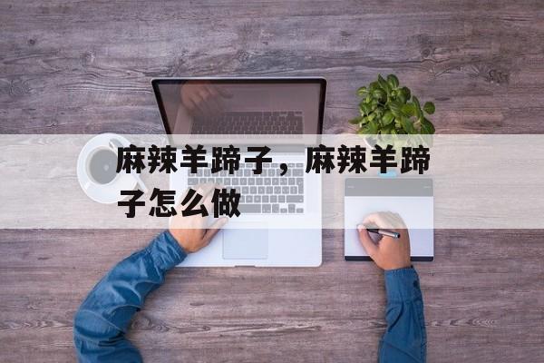 麻辣羊蹄子，麻辣羊蹄子怎么做-第1张图片-