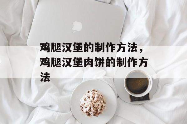 鸡腿汉堡的制作方法，鸡腿汉堡肉饼的制作方法-第1张图片-