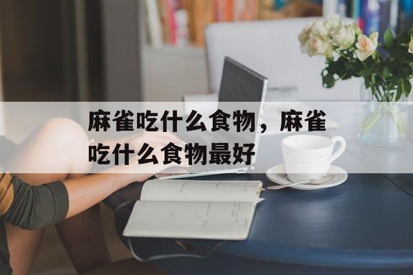 麻雀吃什么食物，麻雀吃什么食物最好-第1张图片-