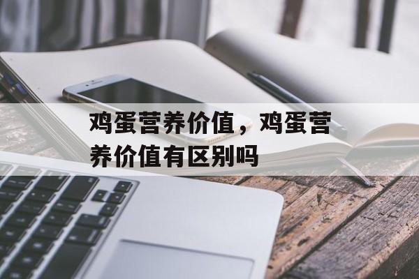 鸡蛋营养价值，鸡蛋营养价值有区别吗-第1张图片-