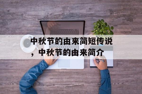 中秋节的由来简短传说，中秋节的由来简介-第1张图片-