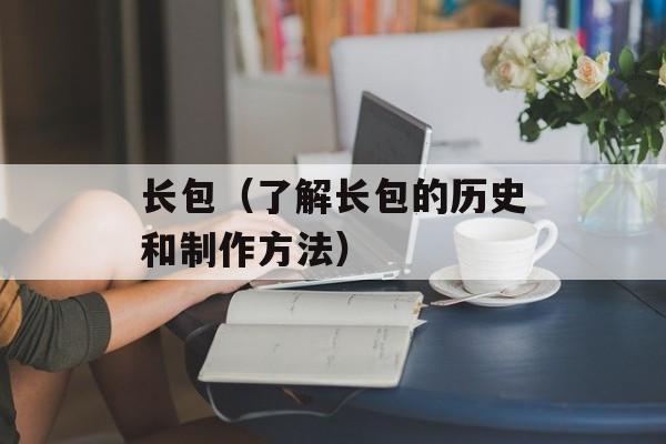长包（了解长包的历史和制作方法）-第1张图片-