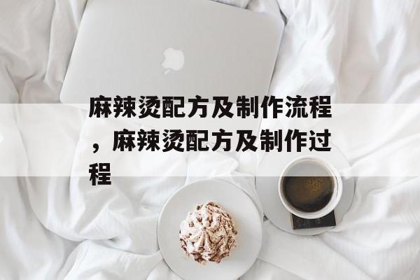 麻辣烫配方及制作流程，麻辣烫配方及制作过程-第1张图片-