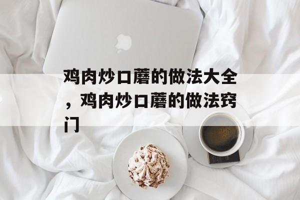 鸡肉炒口蘑的做法大全，鸡肉炒口蘑的做法窍门-第1张图片-