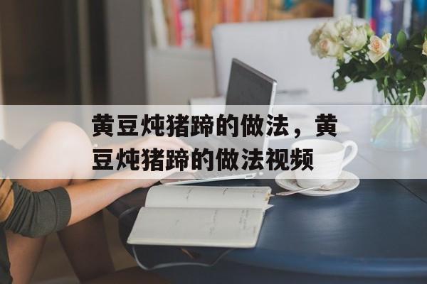 黄豆炖猪蹄的做法，黄豆炖猪蹄的做法视频-第1张图片-
