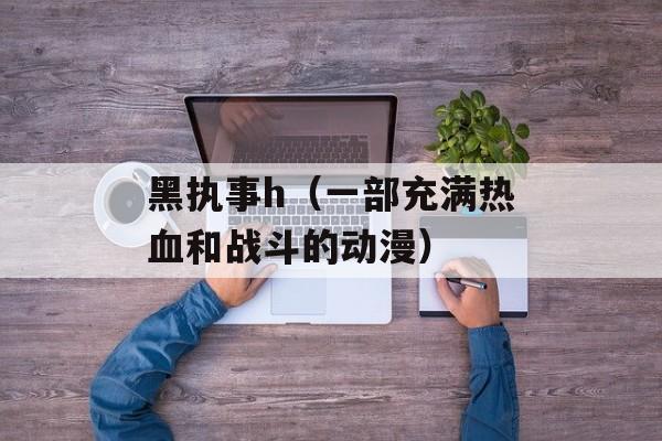 黑执事h（一部充满热血和战斗的动漫）-第1张图片-