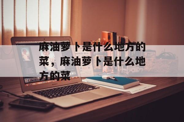 麻油萝卜是什么地方的菜，麻油萝卜是什么地方的菜-第1张图片-