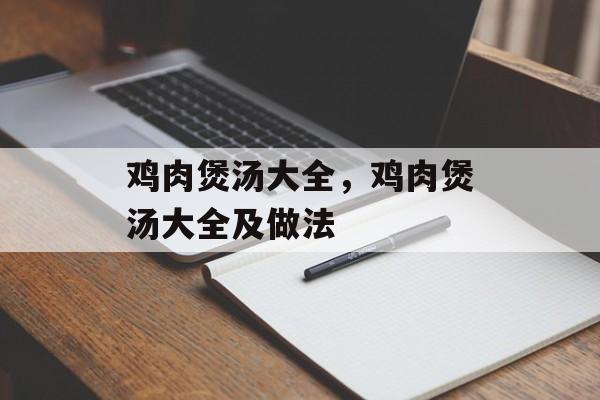 鸡肉煲汤大全，鸡肉煲汤大全及做法-第1张图片-