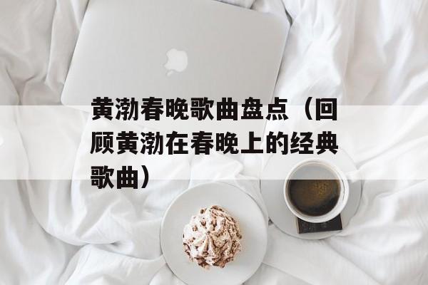 黄渤春晚歌曲盘点（回顾黄渤在春晚上的经典歌曲）-第1张图片-