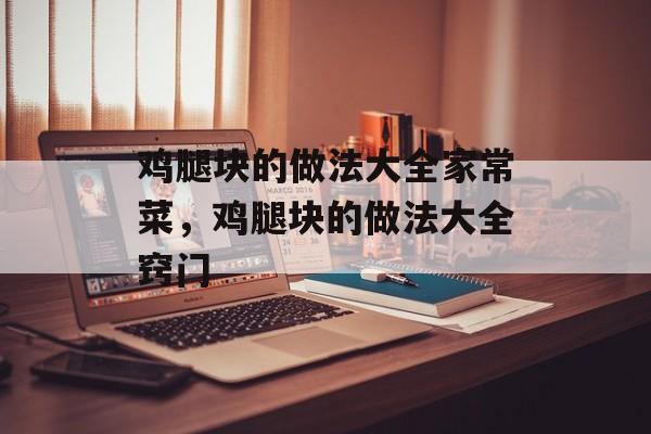 鸡腿块的做法大全家常菜，鸡腿块的做法大全窍门-第1张图片-