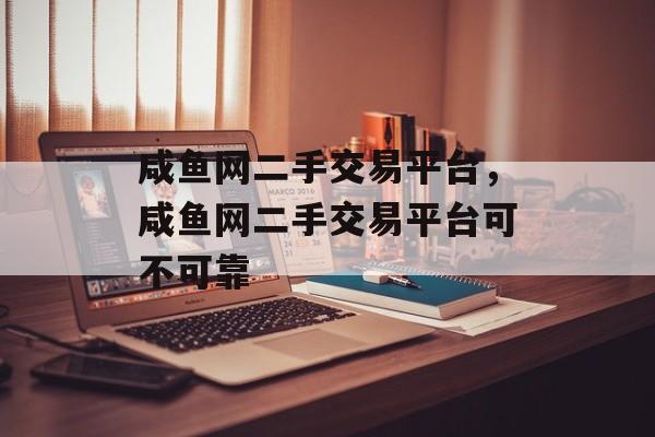 咸鱼网二手交易平台，咸鱼网二手交易平台可不可靠-第1张图片-