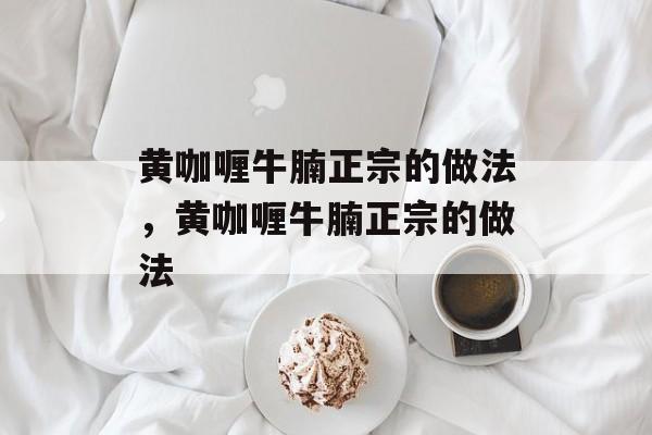 黄咖喱牛腩正宗的做法，黄咖喱牛腩正宗的做法-第1张图片-