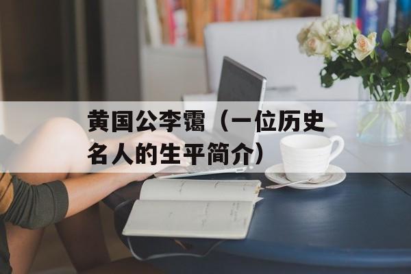 黄国公李霭（一位历史名人的生平简介）-第1张图片-