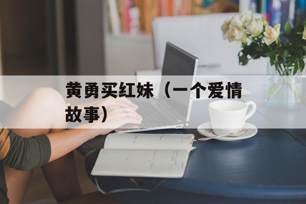 黄勇买红妹（一个爱情故事）-第1张图片-