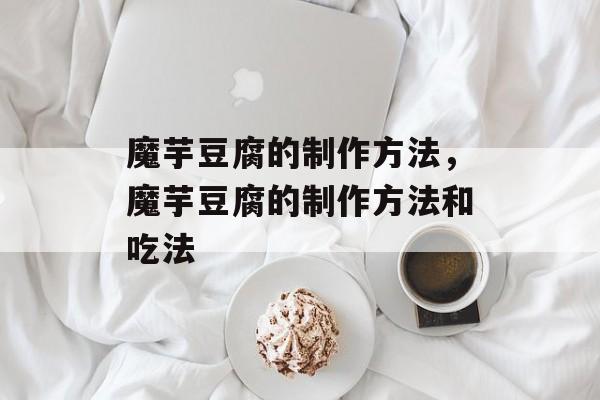 魔芋豆腐的制作方法，魔芋豆腐的制作方法和吃法-第1张图片-