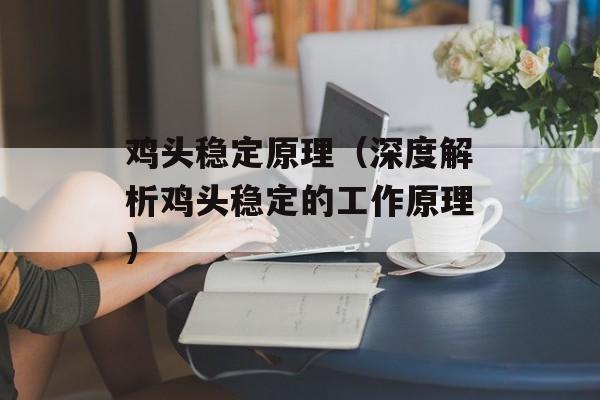 鸡头稳定原理（深度解析鸡头稳定的工作原理）-第1张图片-