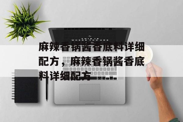 麻辣香锅酱香底料详细配方，麻辣香锅酱香底料详细配方-第1张图片-