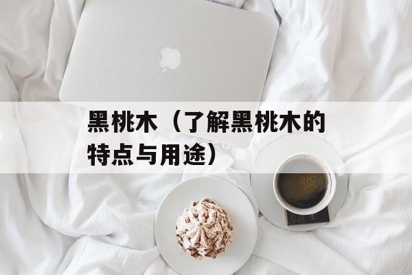 黑桃木（了解黑桃木的特点与用途）-第1张图片-
