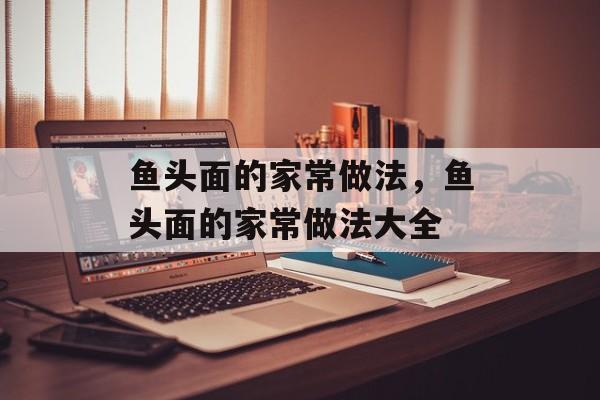 鱼头面的家常做法，鱼头面的家常做法大全-第1张图片-