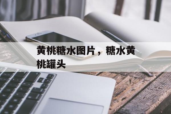 黄桃糖水图片，糖水黄桃罐头-第1张图片-