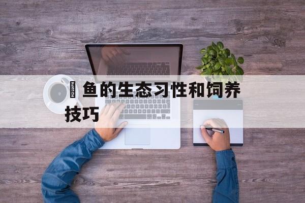 鳚鱼的生态习性和饲养技巧-第1张图片-