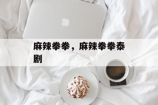 麻辣拳拳，麻辣拳拳泰剧-第1张图片-