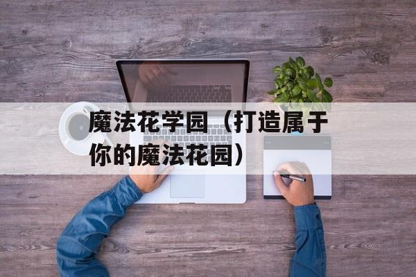 魔法花学园（打造属于你的魔法花园）-第1张图片-