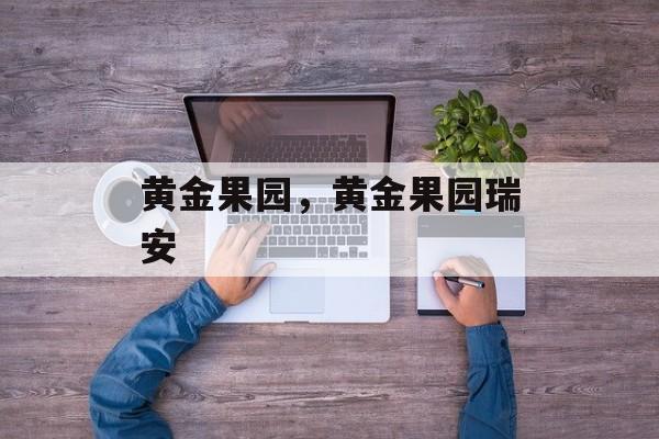黄金果园，黄金果园瑞安-第1张图片-