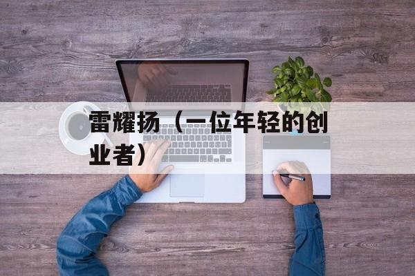 雷耀扬（一位年轻的创业者）-第1张图片-