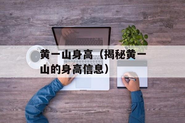 黄一山身高（揭秘黄一山的身高信息）-第1张图片-