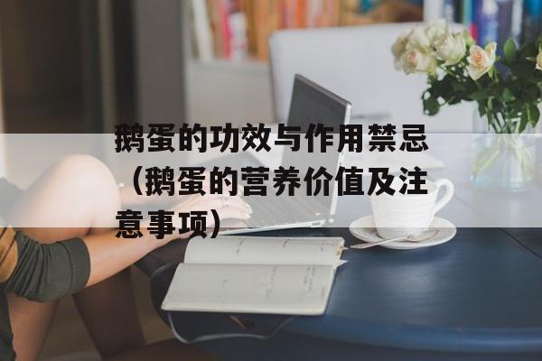 鹅蛋的功效与作用禁忌（鹅蛋的营养价值及注意事项）-第1张图片-