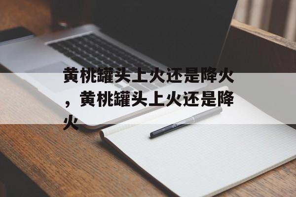 黄桃罐头上火还是降火，黄桃罐头上火还是降火-第1张图片-