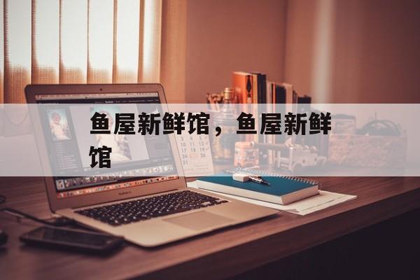 鱼屋新鲜馆，鱼屋新鲜馆-第1张图片-