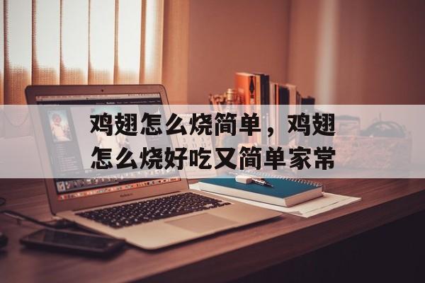鸡翅怎么烧简单，鸡翅怎么烧好吃又简单家常-第1张图片-