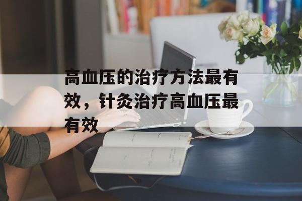 高血压的治疗方法最有效，针灸治疗高血压最有效-第1张图片-