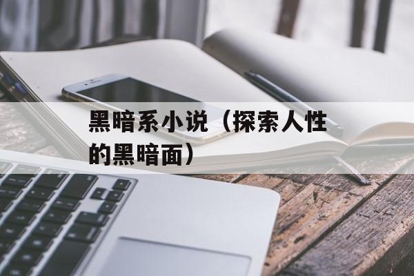 黑暗系小说（探索人性的黑暗面）-第1张图片-