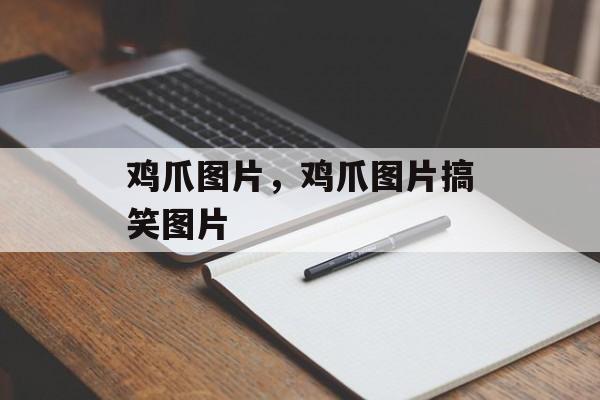 鸡爪图片，鸡爪图片搞笑图片-第1张图片-