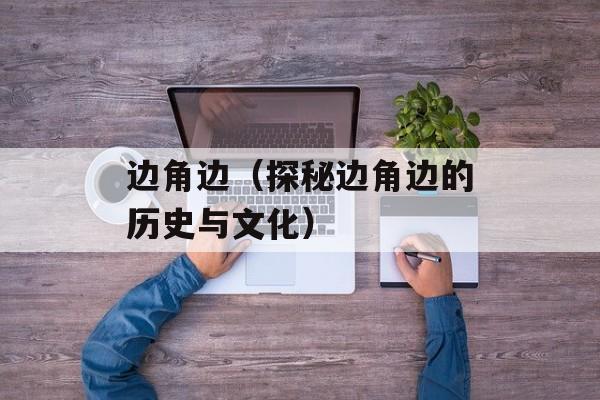 边角边（探秘边角边的历史与文化）-第1张图片-