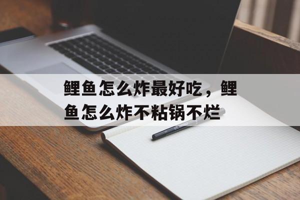 鲤鱼怎么炸最好吃，鲤鱼怎么炸不粘锅不烂-第1张图片-