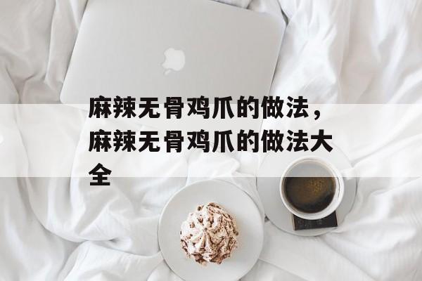 麻辣无骨鸡爪的做法，麻辣无骨鸡爪的做法大全-第1张图片-