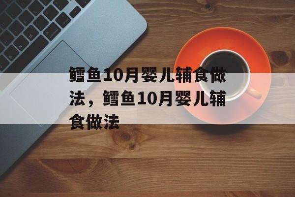 鳕鱼10月婴儿辅食做法，鳕鱼10月婴儿辅食做法-第1张图片-
