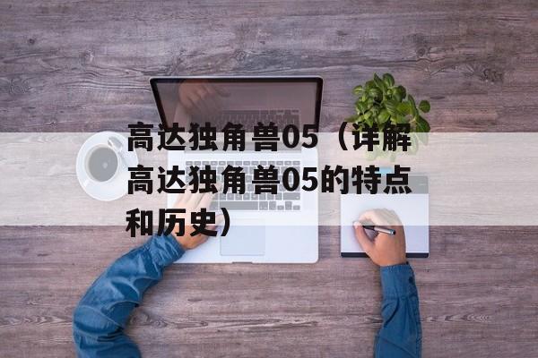高达独角兽05（详解高达独角兽05的特点和历史）-第1张图片-