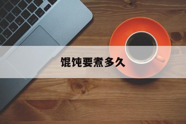 馄饨要煮多久-第1张图片-